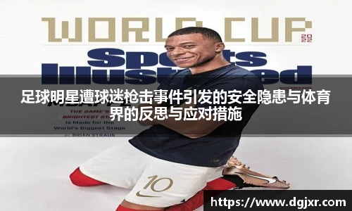 足球明星遭球迷枪击事件引发的安全隐患与体育界的反思与应对措施