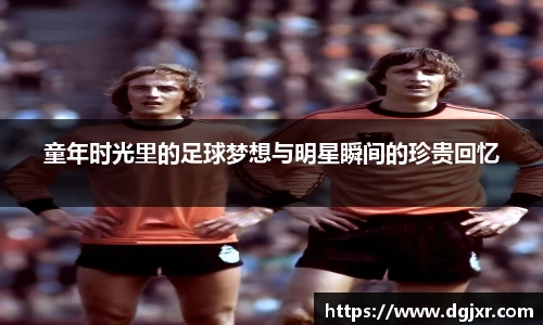 童年时光里的足球梦想与明星瞬间的珍贵回忆