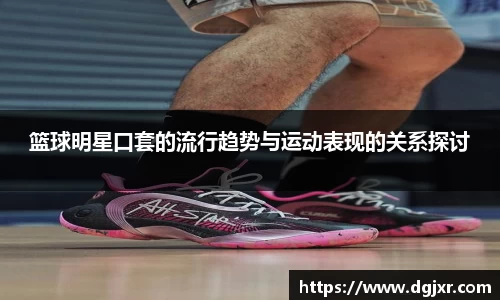 篮球明星口套的流行趋势与运动表现的关系探讨