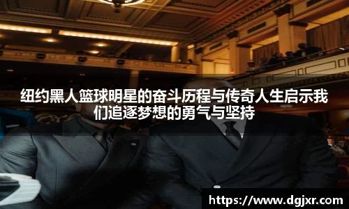 纽约黑人篮球明星的奋斗历程与传奇人生启示我们追逐梦想的勇气与坚持